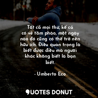  Tất cả mọi thứ, kể cả có vẻ tầm phào, một ngày nào đó cũng có thể trở nên hữu íc... - Umberto Eco - Quotes Donut