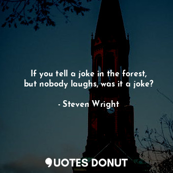  If you tell a joke in the forest, but nobody laughs, was it a joke?... - Steven Wright - Quotes Donut