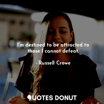  I&#39;m destined to be attracted to those I cannot defeat.... - Russell Crowe - Quotes Donut