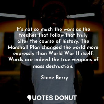  It’s not so much the wars as the treaties that follow that truly alter the cours... - Steve Berry - Quotes Donut