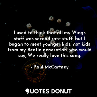  I used to think that all my Wings stuff was second-rate stuff, but I began to me... - Paul McCartney - Quotes Donut