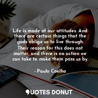  Life is made of our attitudes. And there are certain things that the gods oblige... - Paulo Coelho - Quotes Donut