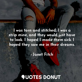  I was torn and stitched, I was a strip mine, and they would just have to look. I... - Janet Fitch - Quotes Donut