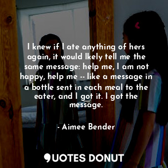  I knew if I ate anything of hers again, it would lkely tell me the same message:... - Aimee Bender - Quotes Donut