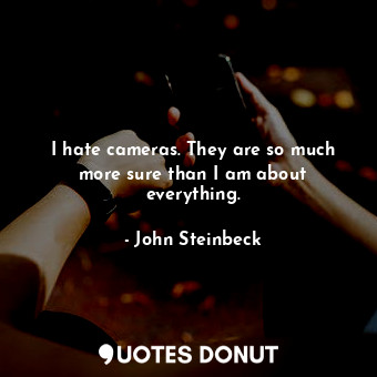  I hate cameras. They are so much more sure than I am about everything.... - John Steinbeck - Quotes Donut
