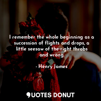  I remember the whole beginning as a succession of flights and drops, a little se... - Henry James - Quotes Donut