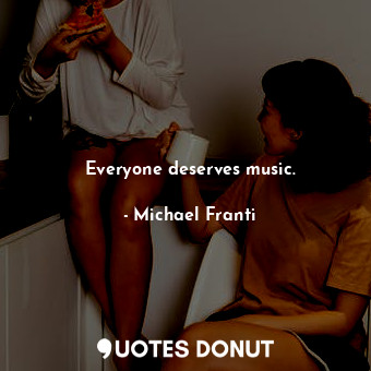  Everyone deserves music.... - Michael Franti - Quotes Donut