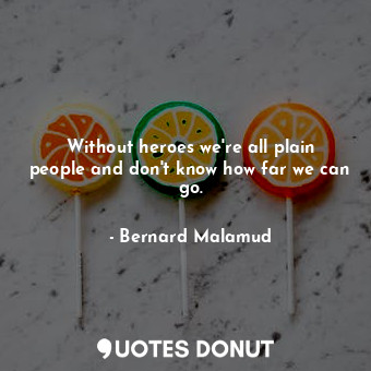  Without heroes we're all plain people and don't know how far we can go.... - Bernard Malamud - Quotes Donut