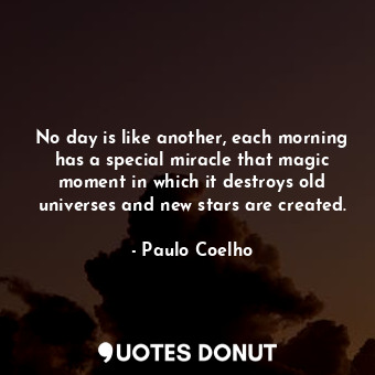  No day is like another, each morning has a special miracle that magic moment in ... - Paulo Coelho - Quotes Donut