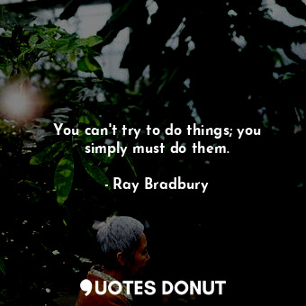 You can&#39;t try to do things; you simply must do them.