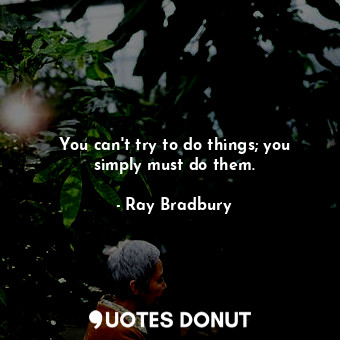  You can&#39;t try to do things; you simply must do them.... - Ray Bradbury - Quotes Donut