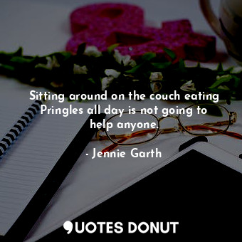  Sitting around on the couch eating Pringles all day is not going to help anyone.... - Jennie Garth - Quotes Donut