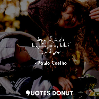  طعم الأشياء المستردة هو الألذّ والأطيب... - Paulo Coelho - Quotes Donut