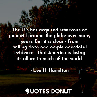  The U.S has acquired reservoirs of goodwill around the globe over many years. Bu... - Lee H. Hamilton - Quotes Donut