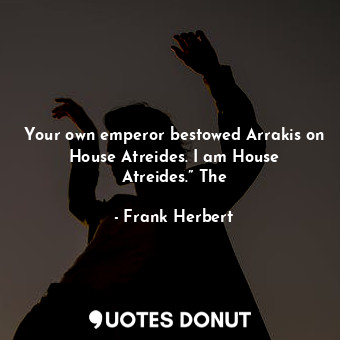  Your own emperor bestowed Arrakis on House Atreides. I am House Atreides.” The... - Frank Herbert - Quotes Donut