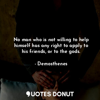 No man who is not willing to help himself has any right to apply to his friends, or to the gods.