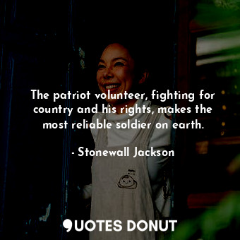  The patriot volunteer, fighting for country and his rights, makes the most relia... - Stonewall Jackson - Quotes Donut