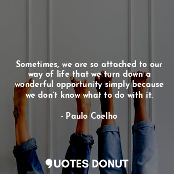  Sometimes, we are so attached to our way of life that we turn down a wonderful o... - Paulo Coelho - Quotes Donut