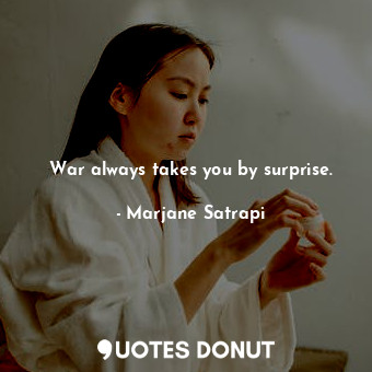 War always takes you by surprise.