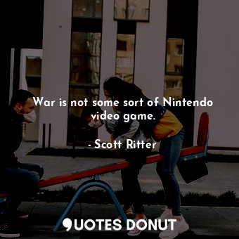  War is not some sort of Nintendo video game.... - Scott Ritter - Quotes Donut