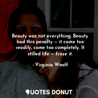  Beauty was not everything. Beauty had this penalty — it came too readily, came t... - Virginia Woolf - Quotes Donut