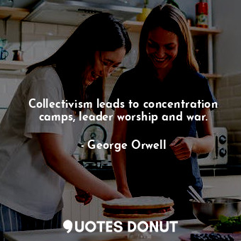  Collectivism leads to concentration camps, leader worship and war.... - George Orwell - Quotes Donut