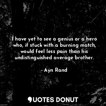  I have yet to see a genius or a hero who, if stuck with a burning match, would f... - Ayn Rand - Quotes Donut