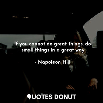  If you cannot do great things, do small things in a great way... - Napoleon Hill - Quotes Donut