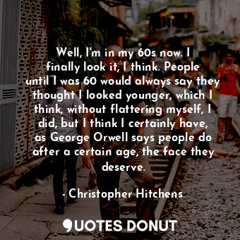  Well, I&#39;m in my 60s now. I finally look it, I think. People until I was 60 w... - Christopher Hitchens - Quotes Donut