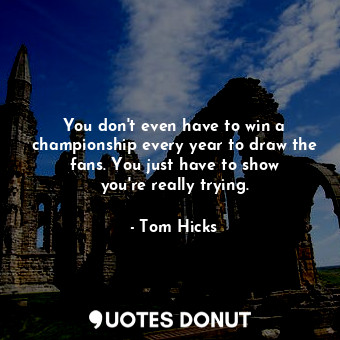  You don&#39;t even have to win a championship every year to draw the fans. You j... - Tom Hicks - Quotes Donut