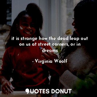  it is strange how the dead leap out on us at street corners, or in dreams... - Virginia Woolf - Quotes Donut