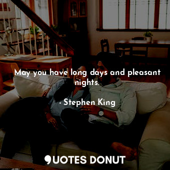 May you have long days and pleasant nights.