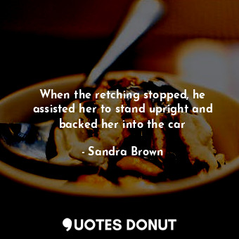  When the retching stopped, he assisted her to stand upright and backed her into ... - Sandra Brown - Quotes Donut