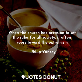 When the church has occasion to set the rules for all society, it often veers toward the extremism