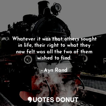 Whatever it was that others sought in life, their right to what they now felt was all the two of them wished to find.