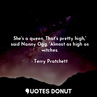  She's a queen. That's pretty high,' said Nanny Ogg. 'Almost as high as witches.... - Terry Pratchett - Quotes Donut