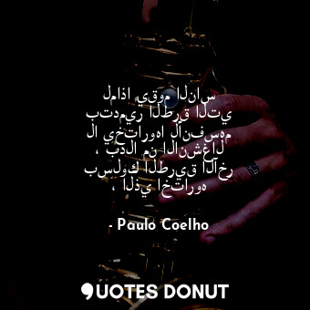  لماذا يقوم الناس بتدمير الطرق التي لا يختاروها لأنفسهم ، بدلا من الانشغال بسلوك ... - Paulo Coelho - Quotes Donut