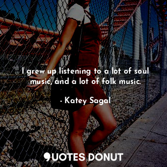  I grew up listening to a lot of soul music, and a lot of folk music.... - Katey Sagal - Quotes Donut