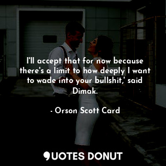 I'll accept that for now because there's a limit to how deeply I want to wade in... - Orson Scott Card - Quotes Donut