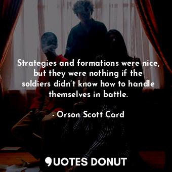  Strategies and formations were nice, but they were nothing if the soldiers didn’... - Orson Scott Card - Quotes Donut