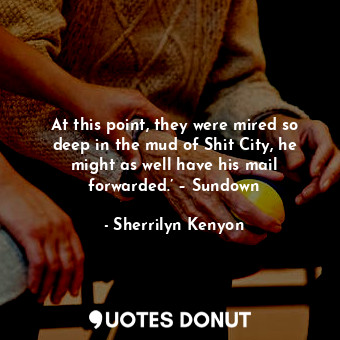  At this point, they were mired so deep in the mud of Shit City, he might as well... - Sherrilyn Kenyon - Quotes Donut
