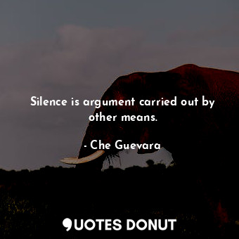  Silence is argument carried out by other means.... - Che Guevara - Quotes Donut