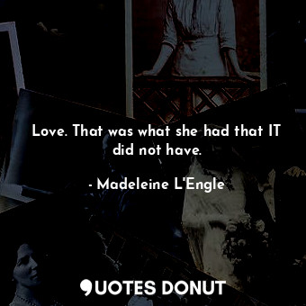  Love. That was what she had that IT did not have.... - Madeleine L&#039;Engle - Quotes Donut