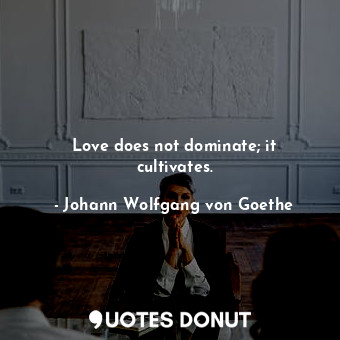  Love does not dominate; it cultivates.... - Johann Wolfgang von Goethe - Quotes Donut