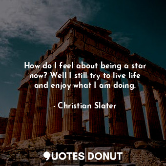  How do I feel about being a star now? Well I still try to live life and enjoy wh... - Christian Slater - Quotes Donut