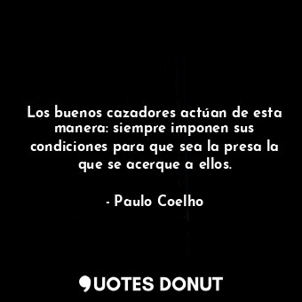  Los buenos cazadores actúan de esta manera: siempre imponen sus condiciones para... - Paulo Coelho - Quotes Donut