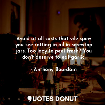  Avoid at all costs that vile spew you see rotting in oil in screwtop jars. Too l... - Anthony Bourdain - Quotes Donut