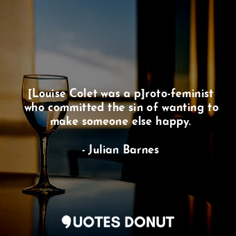 [Louise Colet was a p]roto-feminist who committed the sin of wanting to make someone else happy.