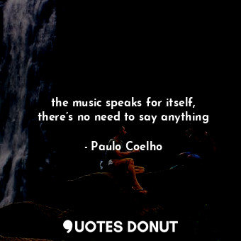  the music speaks for itself, there’s no need to say anything... - Paulo Coelho - Quotes Donut
