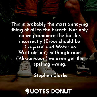  This is probably the most annoying thing of all to the French. Not only do we pr... - Stephen Clarke - Quotes Donut